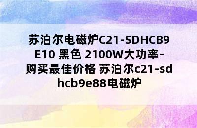 苏泊尔电磁炉C21-SDHCB9E10 黑色 2100W大功率-购买最佳价格 苏泊尔c21-sdhcb9e88电磁炉